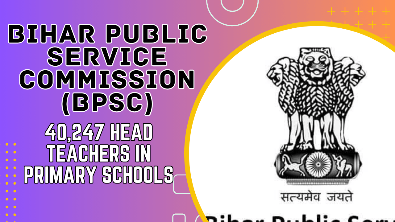 For the purpose of hiring 40,247 Head Teachers for Bihar's elementary schools, the Bihar Public Service Commission (BPSC) has released a notification.