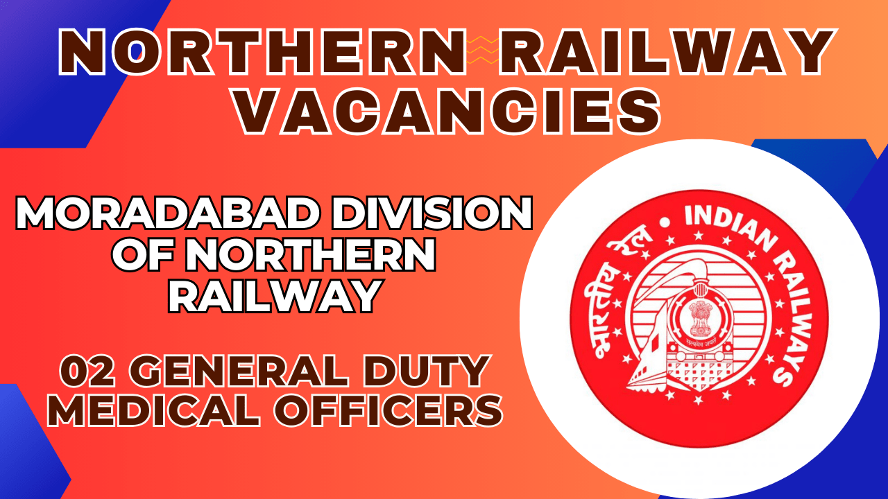 Northern Railway - Moradabad Division of Northern Railway has issued to engage 02 General Duty Medical Officers as full-time Contract Medical Practitioners (CMPs) - Divisional Railway Hospital, Northern Railway, Moradabad